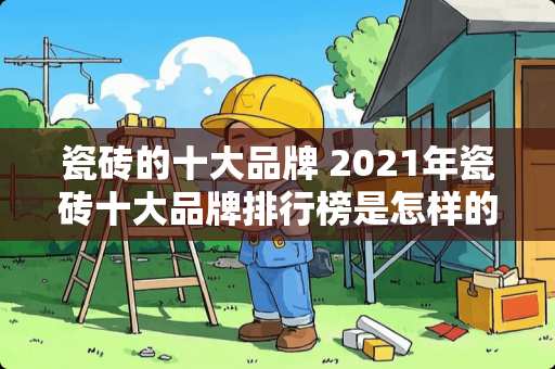 瓷砖的十大品牌 2021年瓷砖十大品牌排行榜是怎样的