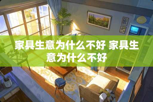 家具生意为什么不好 家具生意为什么不好