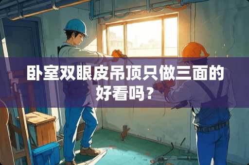 卧室双眼皮吊顶只做三面的好看吗？