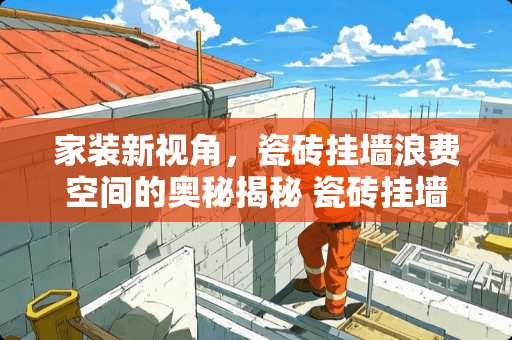 家装新视角，瓷砖挂墙浪费空间的奥秘揭秘 瓷砖挂墙浪费空间怎么算