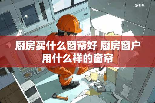 厨房买什么窗帘好 厨房窗户用什么样的窗帘