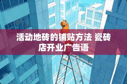 活动地砖的铺贴方法 瓷砖店开业广告语