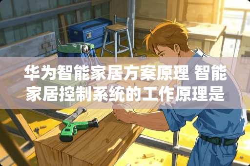 华为智能家居方案原理 智能家居控制系统的工作原理是什么