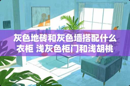 灰色地砖和灰色墙搭配什么衣柜 浅灰色柜门和浅胡桃色柜体搭配吗