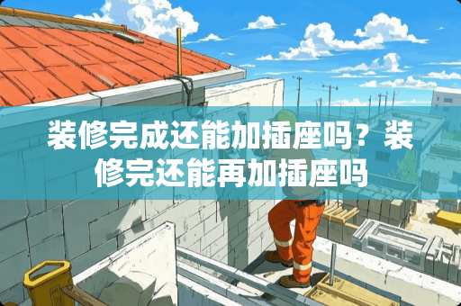 装修完成还能加插座吗？装修完还能再加插座吗