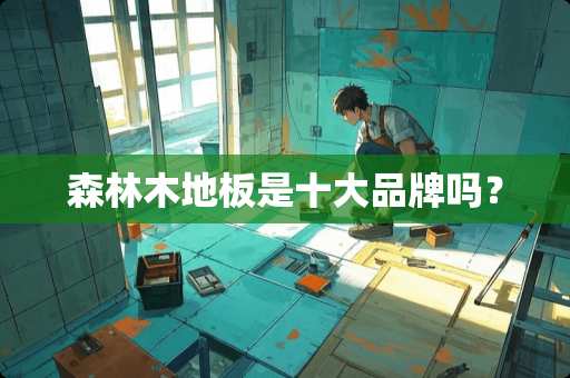 森林木地板是十大品牌吗？