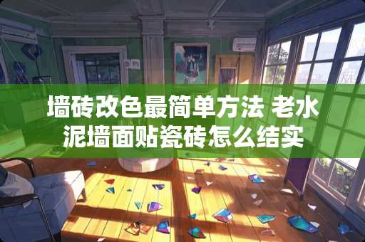 墙砖改色最简单方法 老水泥墙面贴瓷砖怎么结实