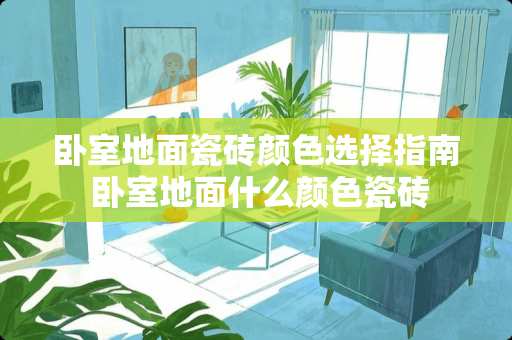 卧室地面瓷砖颜色选择指南 卧室地面什么颜色瓷砖