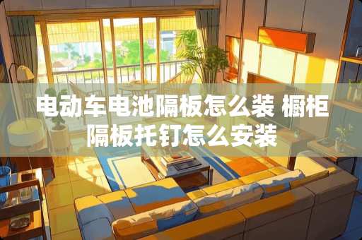 电动车电池隔板怎么装 橱柜隔板托钉怎么安装