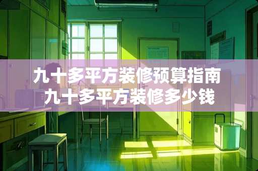 九十多平方装修预算指南 九十多平方装修多少钱