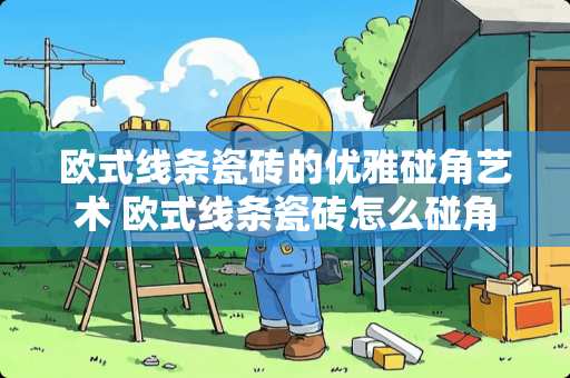 欧式线条瓷砖的优雅碰角艺术 欧式线条瓷砖怎么碰角