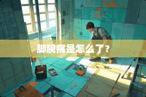 脚腕痛是怎么了？