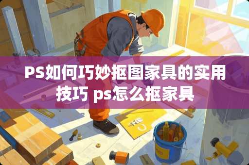PS如何巧妙抠图家具的实用技巧 ps怎么抠家具