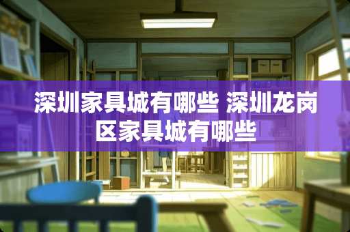 深圳家具城有哪些 深圳龙岗区家具城有哪些