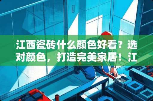 江西瓷砖什么颜色好看？选对颜色，打造完美家居！江西瓷砖什么颜色好看