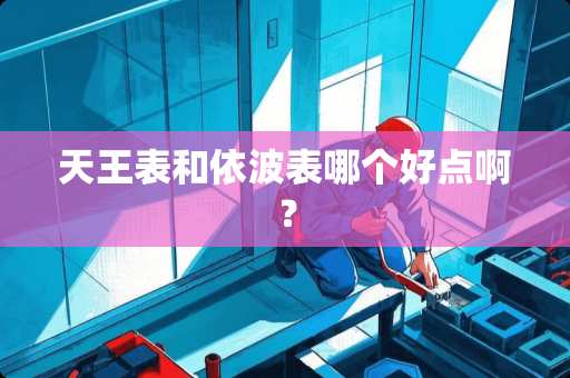 天王表和依波表哪个好点啊？
