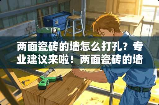 两面瓷砖的墙怎么打孔？专业建议来啦！两面瓷砖的墙怎么打孔