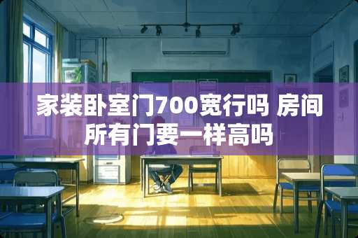 家装卧室门700宽行吗 房间所有门要一样高吗