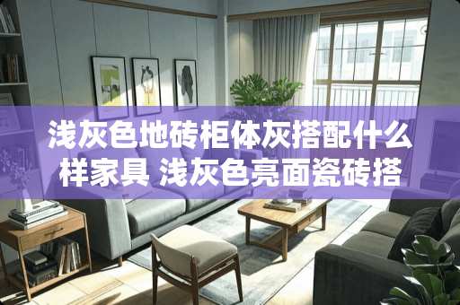 浅灰色地砖柜体灰搭配什么样家具 浅灰色亮面瓷砖搭配什么颜色家具