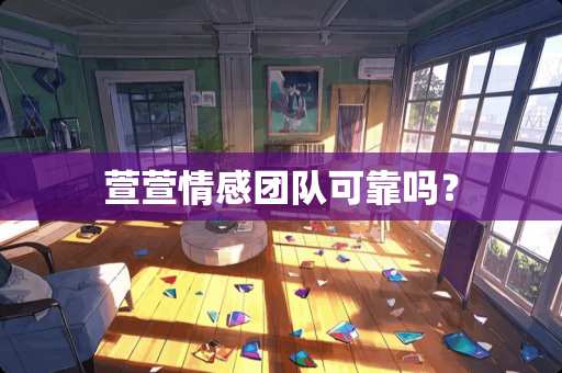 萱萱情感团队可靠吗？