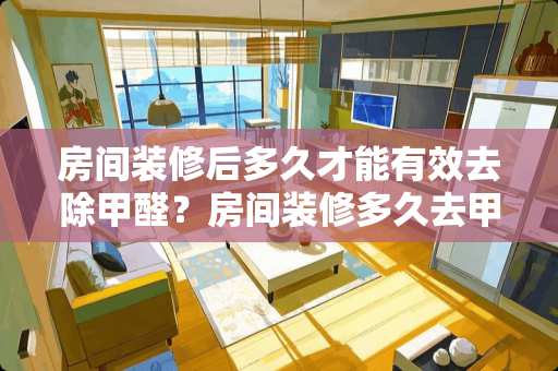 房间装修后多久才能有效去除甲醛？房间装修多久去甲醛