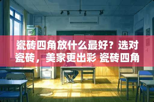瓷砖四角放什么最好？选对瓷砖，美家更出彩 瓷砖四角放什么最好
