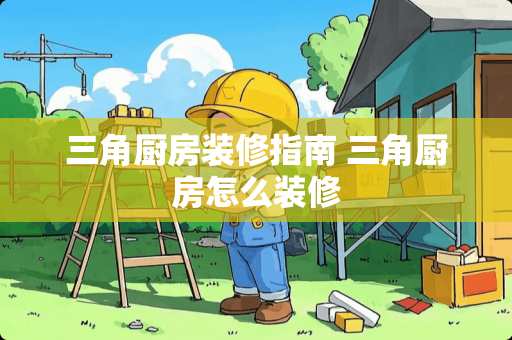 三角厨房装修指南 三角厨房怎么装修