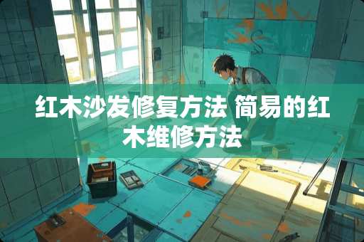 红木沙发修复方法 简易的红木维修方法