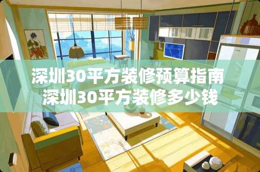 深圳30平方装修预算指南 深圳30平方装修多少钱