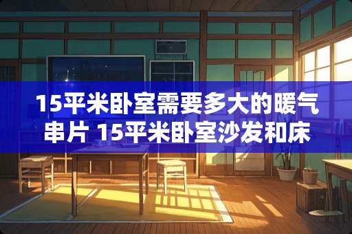 15平米卧室需要多大的暖气串片 15平米卧室沙发和床摆放