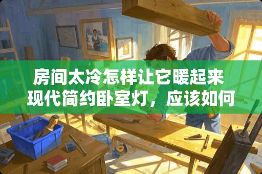 房间太冷怎样让它暖起来 现代简约卧室灯，应该如何选择？市场价格是多少