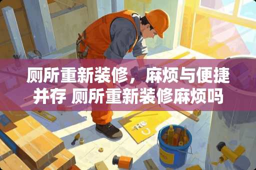 厕所重新装修，麻烦与便捷并存 厕所重新装修麻烦吗