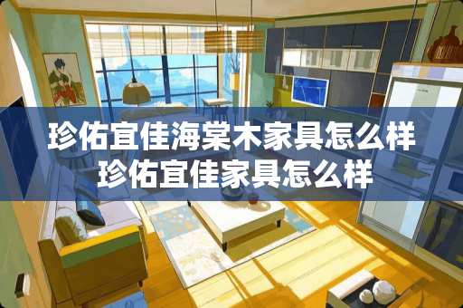 珍佑宜佳海棠木家具怎么样 珍佑宜佳家具怎么样