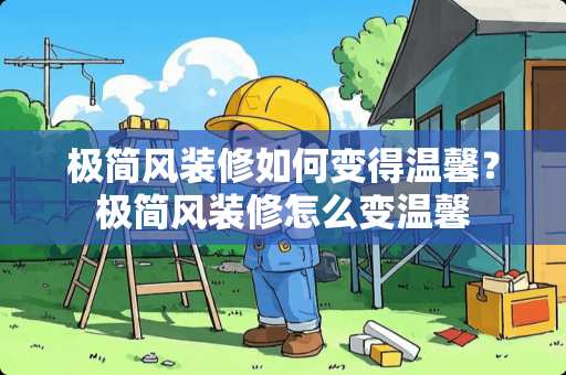 极简风装修如何变得温馨？极简风装修怎么变温馨