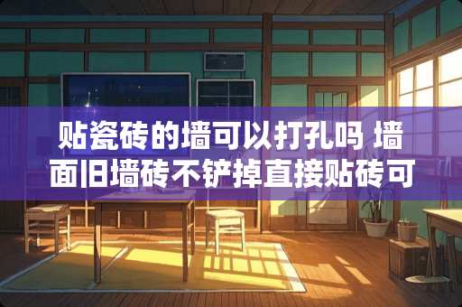 贴瓷砖的墙可以打孔吗 墙面旧墙砖不铲掉直接贴砖可行吗