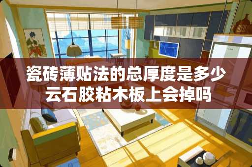 瓷砖薄贴法的总厚度是多少 云石胶粘木板上会掉吗