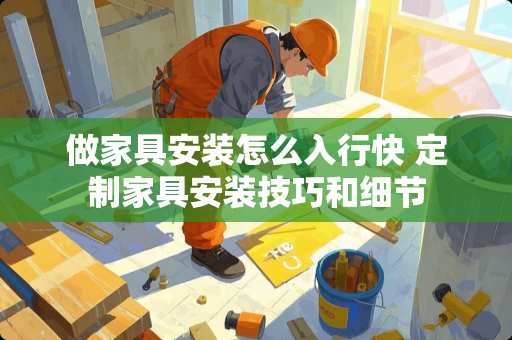 做家具安装怎么入行快 定制家具安装技巧和细节