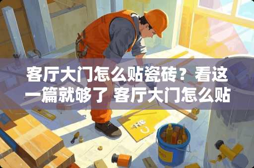 客厅大门怎么贴瓷砖？看这一篇就够了 客厅大门怎么贴瓷砖