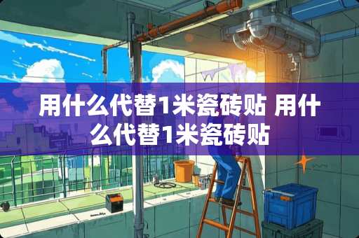 用什么代替1米瓷砖贴 用什么代替1米瓷砖贴