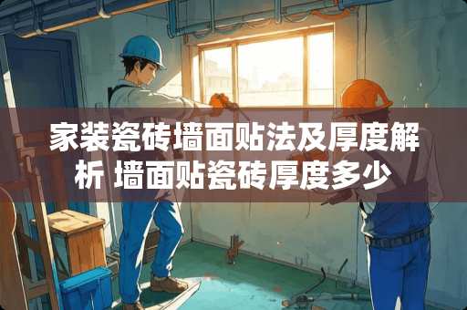 家装瓷砖墙面贴法及厚度解析 墙面贴瓷砖厚度多少