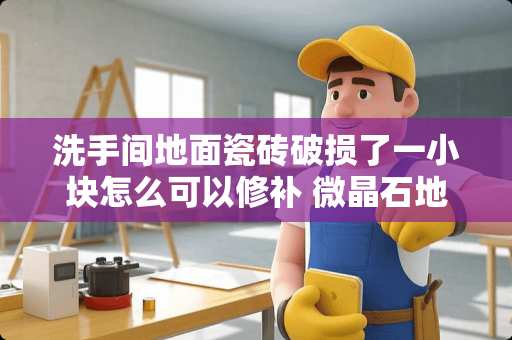 洗手间地面瓷砖破损了一小块怎么可以修补 微晶石地板砖表面破坏如何修补
