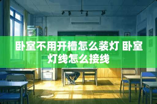卧室不用开槽怎么装灯 卧室灯线怎么接线