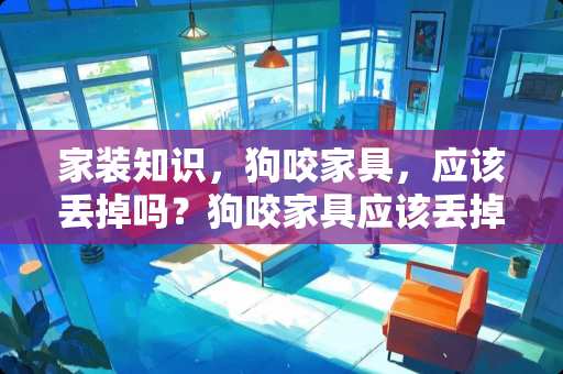 家装知识，狗咬家具，应该丢掉吗？狗咬家具应该丢掉吗