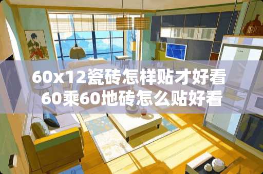 60x12瓷砖怎样贴才好看 60乘60地砖怎么贴好看