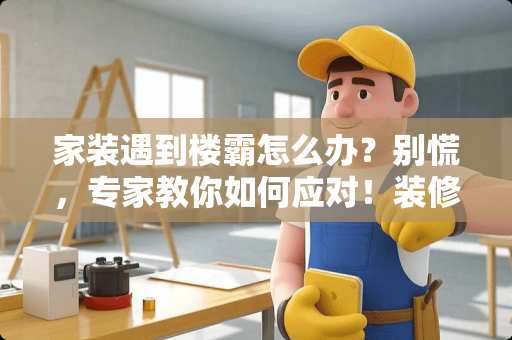 家装遇到楼霸怎么办?别慌,专家教你如何应对!装修遇到楼霸怎么办 家装遇到楼霸怎么办?别慌,专家教你如何应对!装修遇到楼霸怎么办