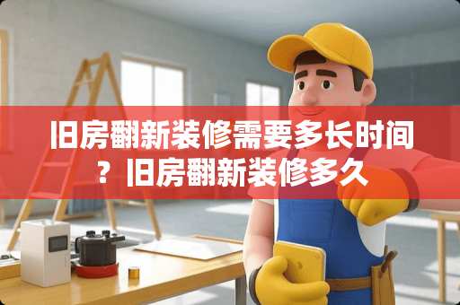 旧房翻新装修需要多长时间？旧房翻新装修多久