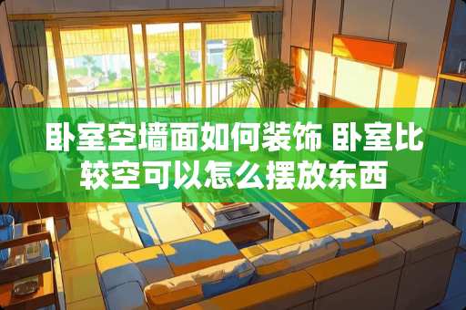 卧室空墙面如何装饰 卧室比较空可以怎么摆放东西