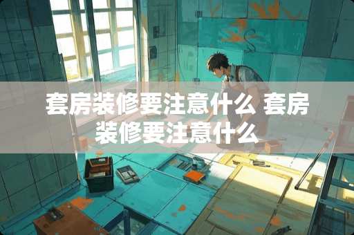 套房装修要注意什么 套房装修要注意什么