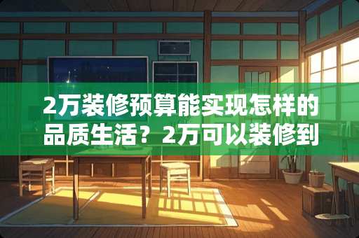 2万装修预算能实现怎样的品质生活？2万可以装修到什么程度