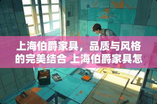 上海伯爵家具，品质与风格的完美结合 上海伯爵家具怎么样